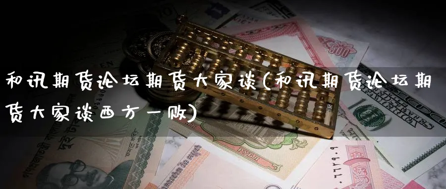和讯期货论坛期货大家谈(和讯期货论坛期货大家谈西方一败)_https://www.nyyysy.com_期货分析_第1张