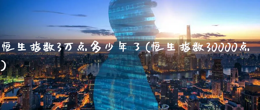 恒生指数3万点多少年了(恒生指数30000点)_https://www.nyyysy.com_期货平台_第1张