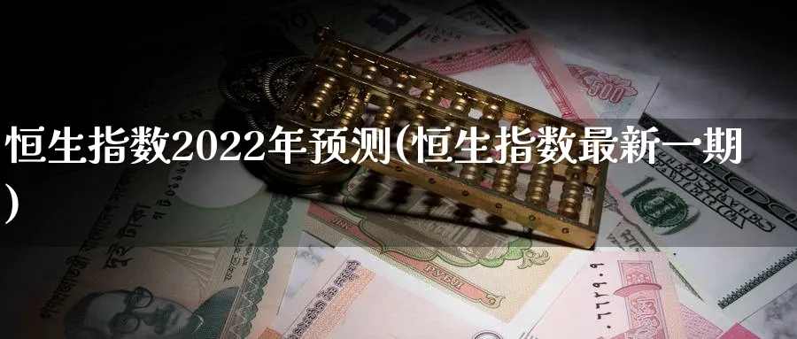 恒生指数2022年预测(恒生指数最新一期)_https://www.nyyysy.com_期货分析_第1张