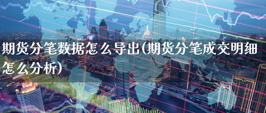 期货分笔数据怎么导出(期货分笔成交明细怎么分析)_https://www.nyyysy.com_期货分析_第1张