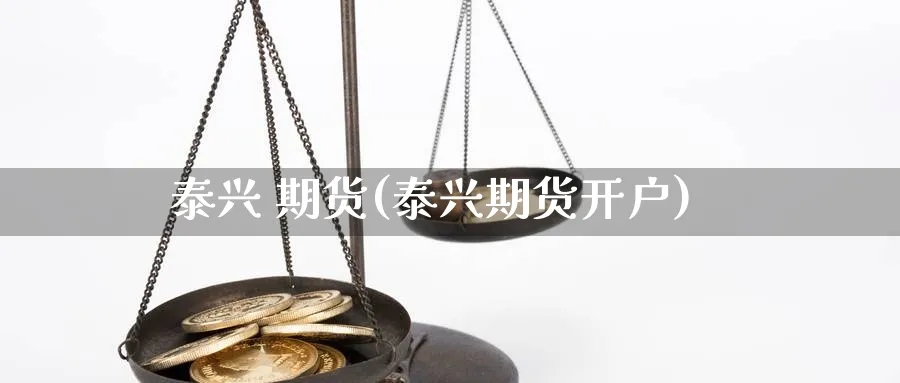 泰兴 期货(泰兴期货开户)_https://www.nyyysy.com_期货行情_第1张