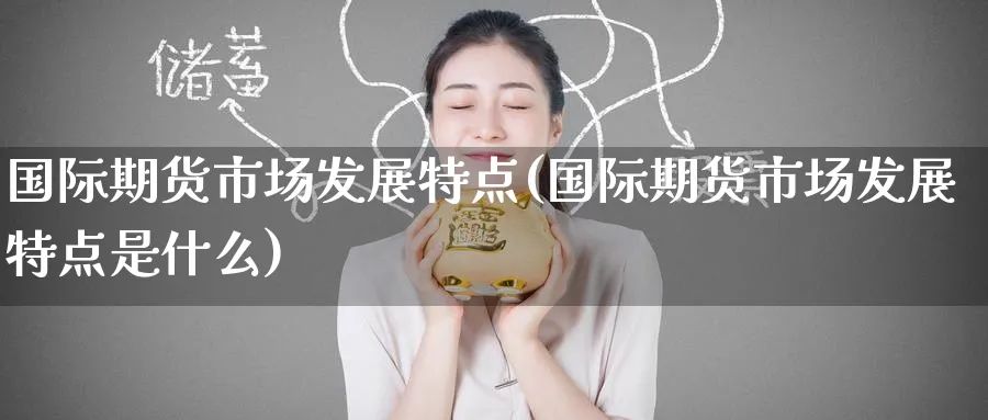 国际期货市场发展特点(国际期货市场发展特点是什么)_https://www.nyyysy.com_期货行情_第1张