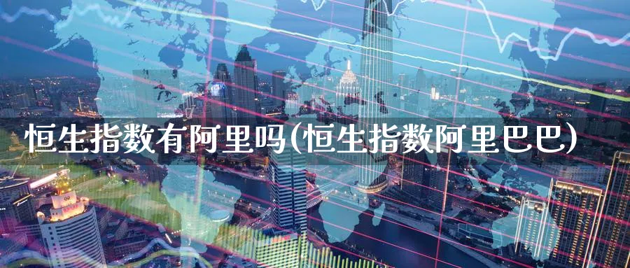 恒生指数有阿里吗(恒生指数阿里巴巴)_https://www.nyyysy.com_期货喊单_第1张