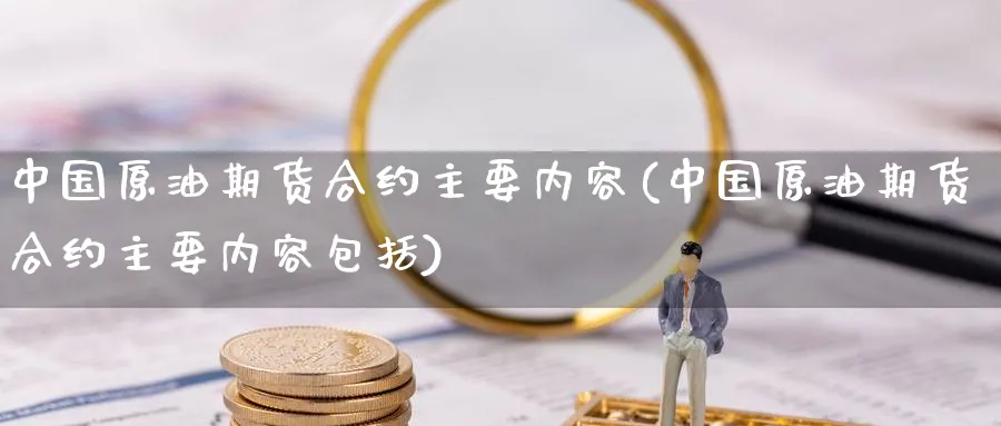 中国原油期货合约主要内容(中国原油期货合约主要内容包括)_期货喊单_第1张_南严期货 中国原油期货合约主要内容(中国原油期货合约主要内容包括)_https://www.nyyysy.com_期货喊单_第1张