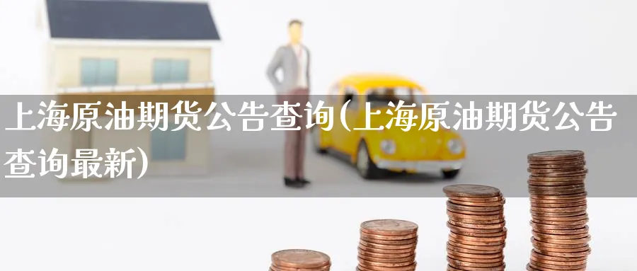 上海原油期货公告查询(上海原油期货公告查询最新)_https://www.nyyysy.com_期货行情_第1张