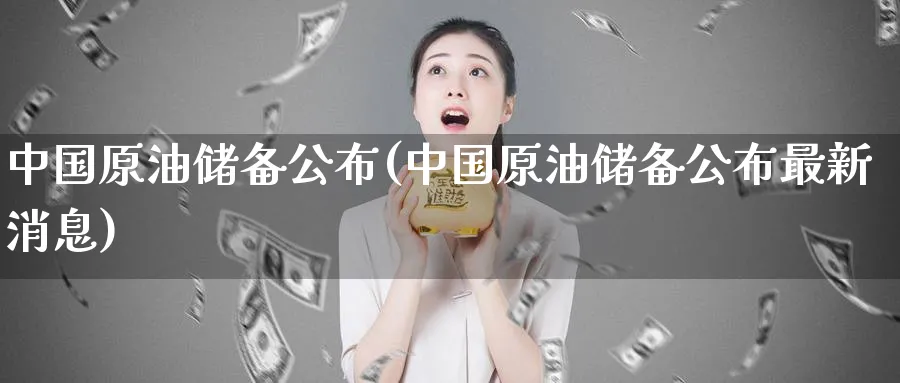 中国原油储备公布(中国原油储备公布最新消息)_https://www.nyyysy.com_期货喊单_第1张