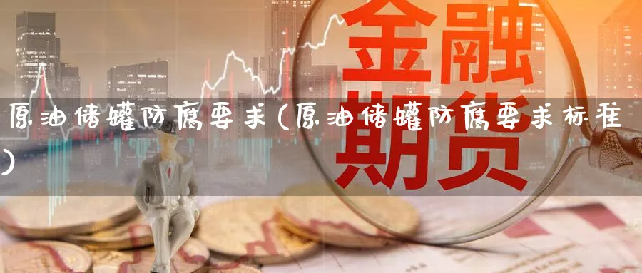 原油储罐防腐要求(原油储罐防腐要求标准)_https://www.nyyysy.com_期货直播_第1张