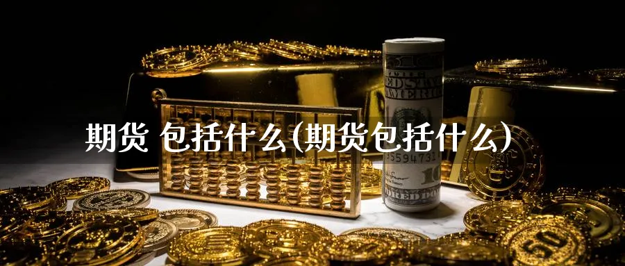 期货 包括什么(期货包括什么)_期货喊单_第1张_南严期货 期货 包括什么(期货包括什么)_https://www.nyyysy.com_期货喊单_第1张