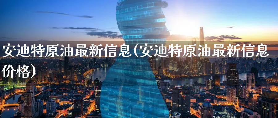 安迪特原油最新信息(安迪特原油最新信息价格)_https://www.nyyysy.com_期货喊单_第1张