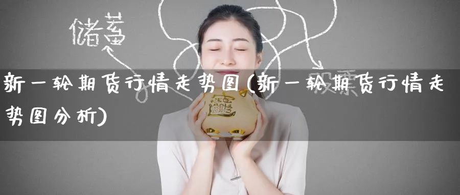 新一轮期货行情走势图(新一轮期货行情走势图分析)_https://www.nyyysy.com_期货喊单_第1张