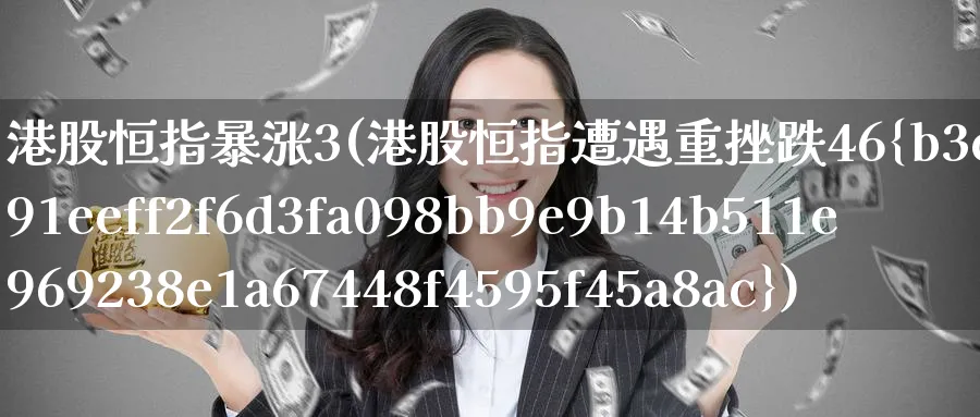 港股恒指暴涨3(港股恒指遭遇重挫跌46%)_期货平台_第1张_南严期货 港股恒指暴涨3(港股恒指遭遇重挫跌46%)_https://www.nyyysy.com_期货平台_第1张