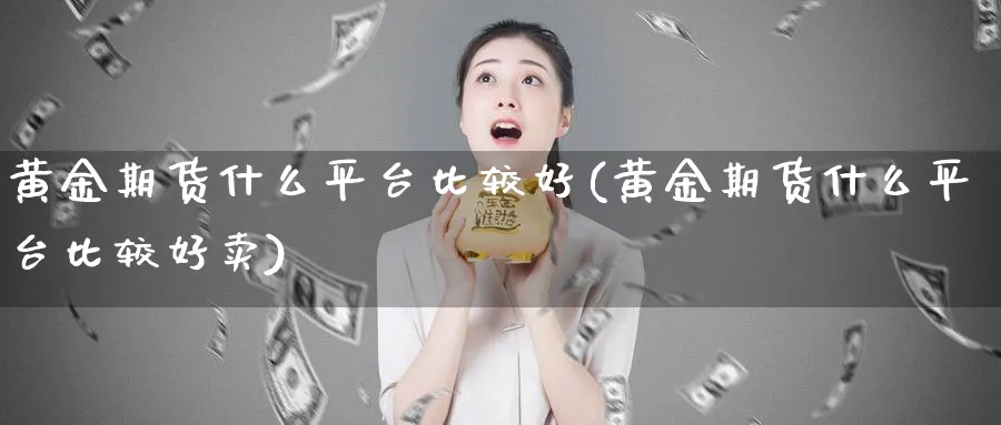 黄金期货什么平台比较好(黄金期货什么平台比较好卖)_https://www.nyyysy.com_期货直播_第1张