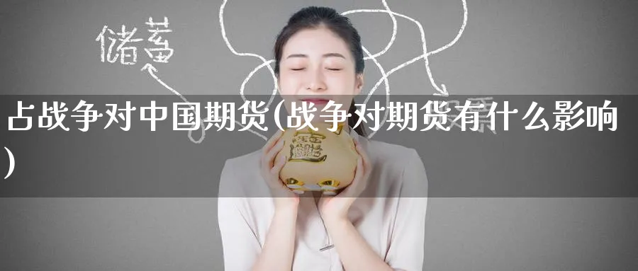占战争对中国期货(战争对期货有什么影响)_https://www.nyyysy.com_期货分析_第1张