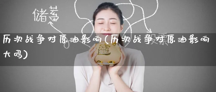 历次战争对原油影响(历次战争对原油影响大吗)_https://www.nyyysy.com_期货行情_第1张