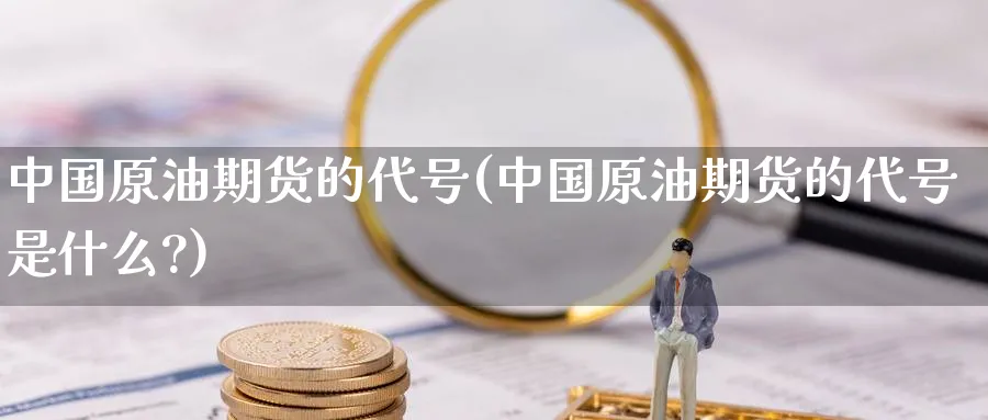 中国原油期货的代号(中国原油期货的代号是什么?)_https://www.nyyysy.com_期货喊单_第1张