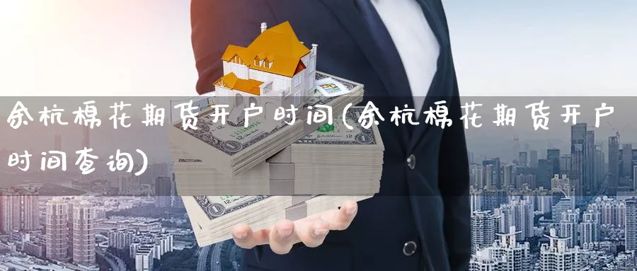 余杭棉花期货开户时间(余杭棉花期货开户时间查询)_https://www.nyyysy.com_期货市场_第1张