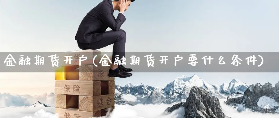 金融期货开户(金融期货开户要什么条件)_https://www.nyyysy.com_期货喊单_第1张