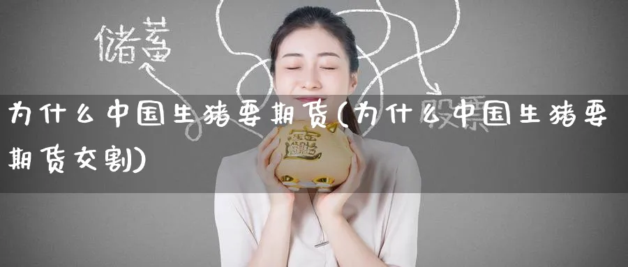 为什么中国生猪要期货(为什么中国生猪要期货交割)_https://www.nyyysy.com_期货行情_第1张