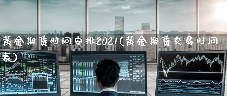 黄金期货时间安排2021(黄金期货交易时间表)_https://www.nyyysy.com_期货平台_第1张