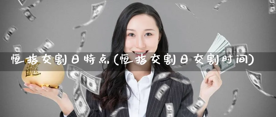 恒指交割日特点(恒指交割日交割时间)_https://www.nyyysy.com_期货市场_第1张
