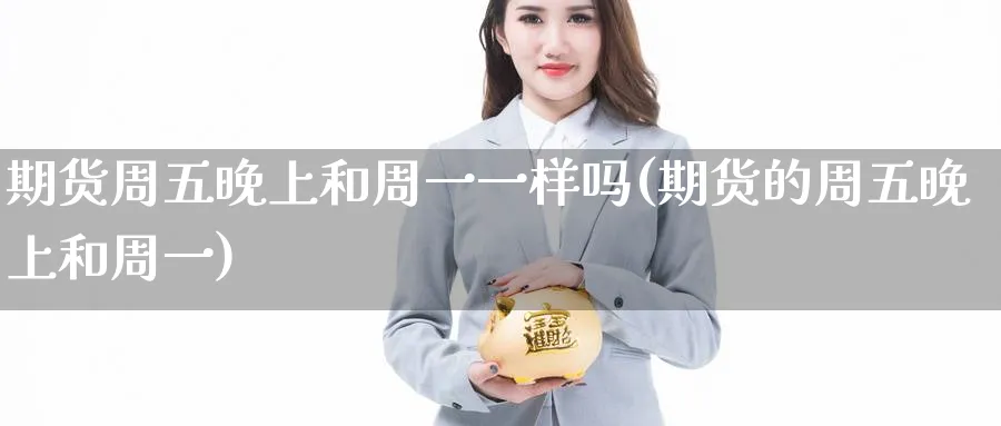 期货周五晚上和周一一样吗(期货的周五晚上和周一)_https://www.nyyysy.com_期货喊单_第1张