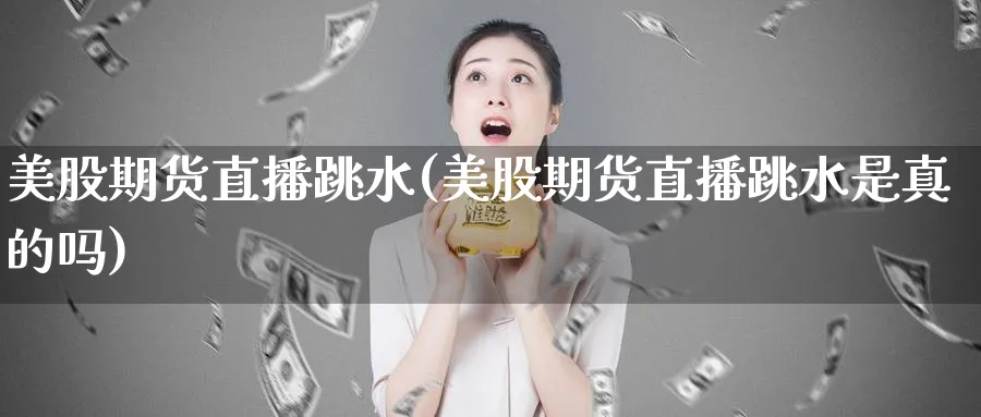 美股期货直播跳水(美股期货直播跳水是真的吗)_https://www.nyyysy.com_期货市场_第1张