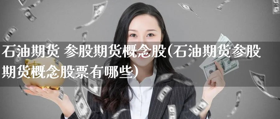 石油期货 参股期货概念股(石油期货参股期货概念股票有哪些)_期货喊单_第1张_南严期货 石油期货 参股期货概念股(石油期货参股期货概念股票有哪些)_https://www.nyyysy.com_期货喊单_第1张