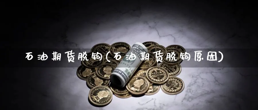 石油期货脱钩(石油期货脱钩原因)_期货喊单_第1张_南严期货 石油期货脱钩(石油期货脱钩原因)_https://www.nyyysy.com_期货喊单_第1张