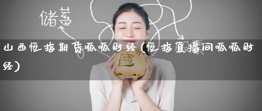 山西恒指期货呱呱财经(恒指直播间呱呱财经)_https://www.nyyysy.com_期货平台_第1张