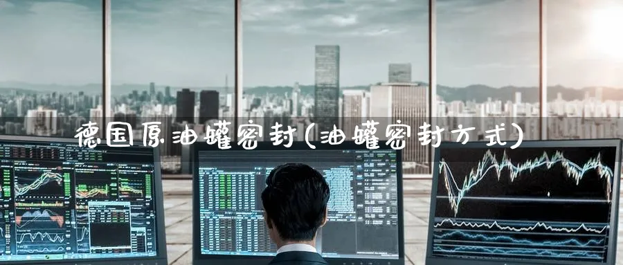 德国原油罐密封(油罐密封方式)_https://www.nyyysy.com_期货直播_第1张