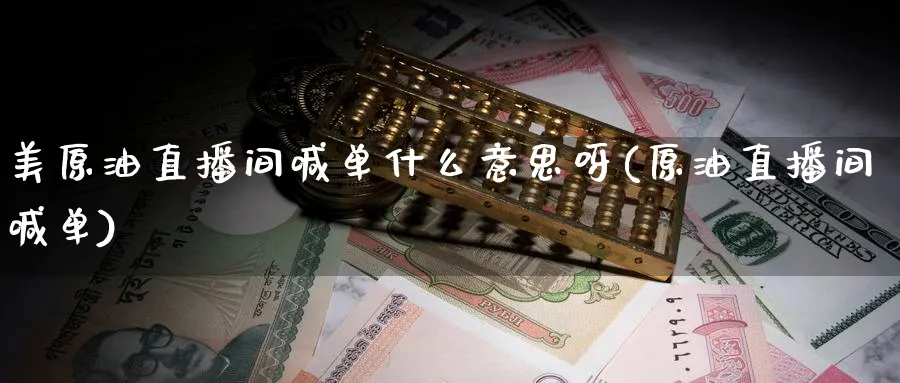 美原油直播间喊单什么意思呀(原油直播间喊单)_https://www.nyyysy.com_期货行情_第1张