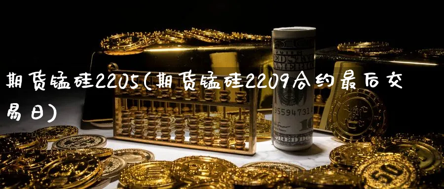 期货锰硅2205(期货锰硅2209合约最后交易日)_期货直播_第1张_南严期货 期货锰硅2205(期货锰硅2209合约最后交易日)_https://www.nyyysy.com_期货直播_第1张