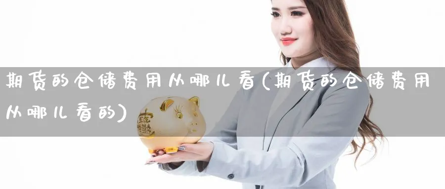 期货的仓储费用从哪儿看(期货的仓储费用从哪儿看的)_https://www.nyyysy.com_期货喊单_第1张