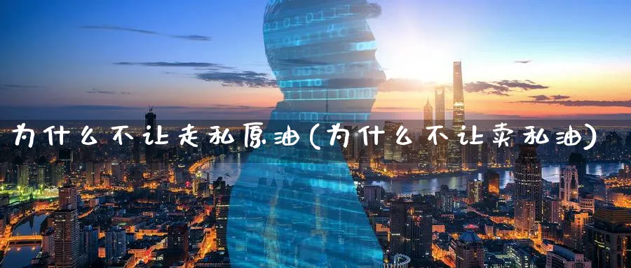 为什么不让走私原油(为什么不让卖私油)_https://www.nyyysy.com_期货平台_第1张