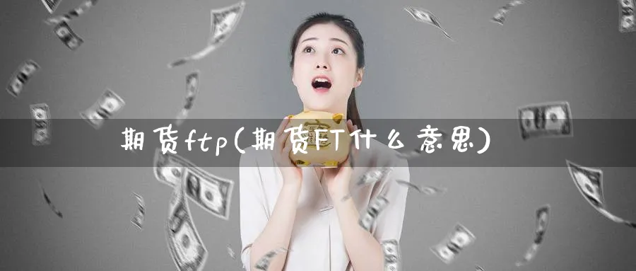 期货ftp(期货FT什么意思)_https://www.nyyysy.com_期货行情_第1张