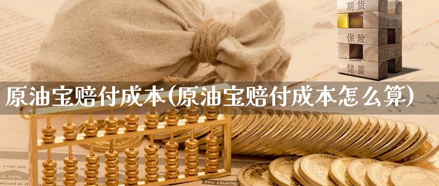 原油宝赔付成本(原油宝赔付成本怎么算)_https://www.nyyysy.com_期货喊单_第1张