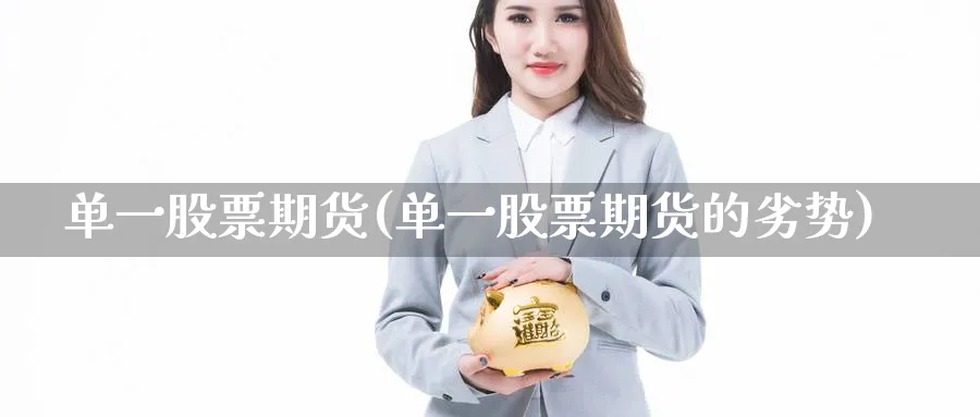 单一股票期货(单一股票期货的劣势)_https://www.nyyysy.com_期货喊单_第1张