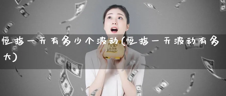 恒指一天有多少个波动(恒指一天波动有多大)_https://www.nyyysy.com_期货行情_第1张