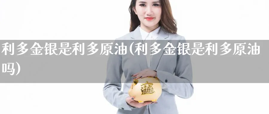 利多金银是利多原油(利多金银是利多原油吗)_https://www.nyyysy.com_期货行情_第1张