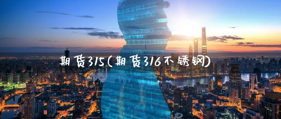 期货315(期货316不锈钢)_https://www.nyyysy.com_期货分析_第1张
