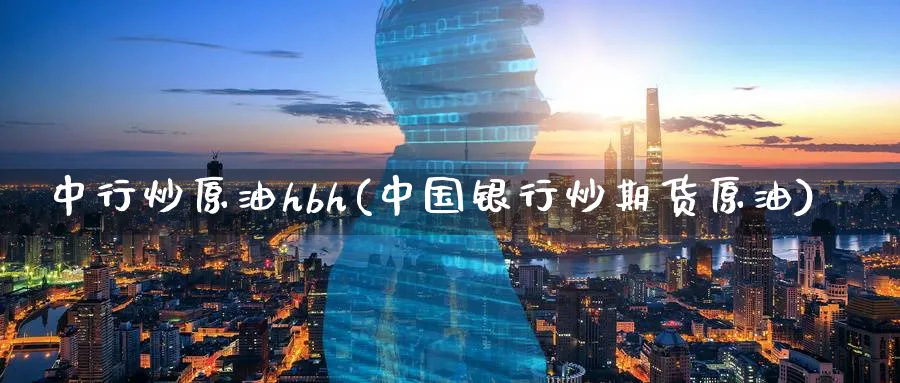中行炒原油hbh(中国银行炒期货原油)_https://www.nyyysy.com_期货行情_第1张