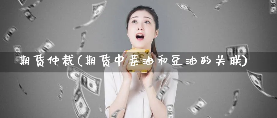 期货仲裁(期货中菜油和豆油的关联)_https://www.nyyysy.com_期货喊单_第1张