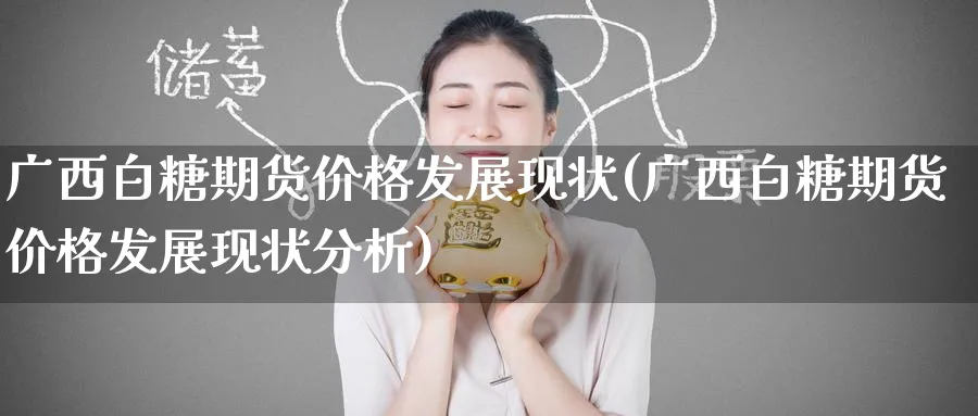 广西白糖期货价格发展现状(广西白糖期货价格发展现状分析)_https://www.nyyysy.com_期货市场_第1张