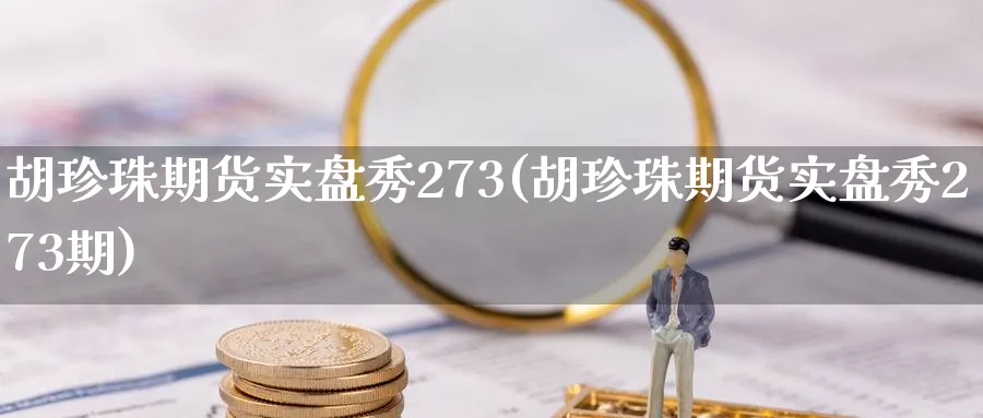 胡珍珠期货实盘秀273(胡珍珠期货实盘秀273期)_https://www.nyyysy.com_期货直播_第1张