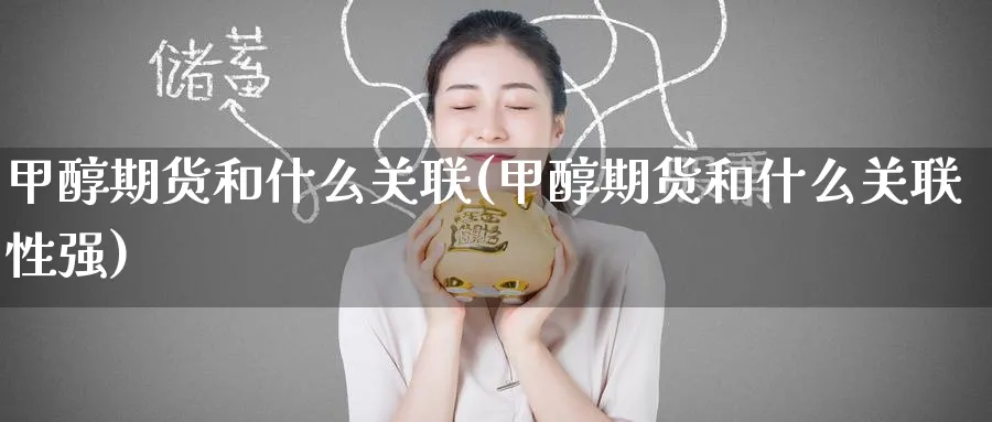 甲醇期货和什么关联(甲醇期货和什么关联性强)_https://www.nyyysy.com_期货平台_第1张