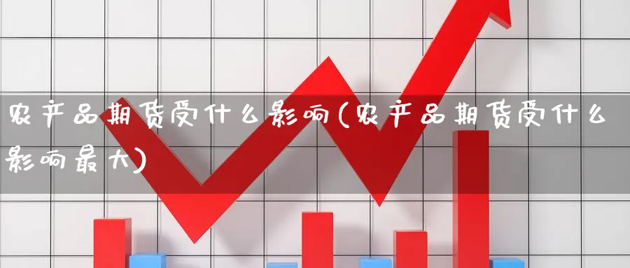农产品期货受什么影响(农产品期货受什么影响最大)_https://www.nyyysy.com_期货行情_第1张