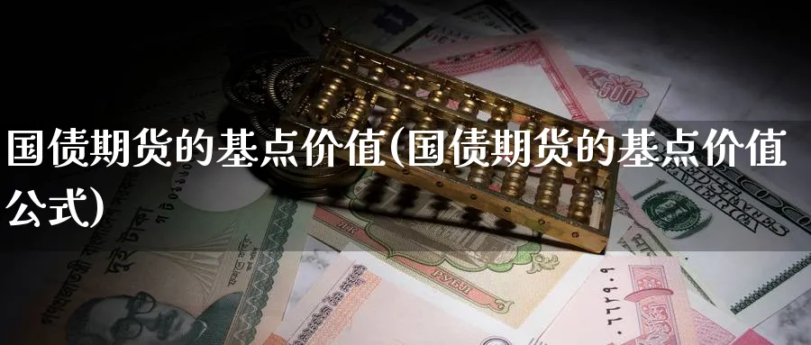 国债期货的基点价值(国债期货的基点价值公式)_https://www.nyyysy.com_期货市场_第1张
