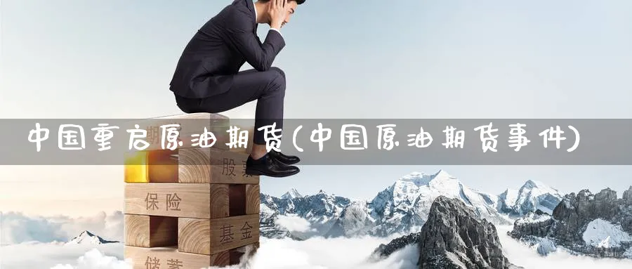 中国重启原油期货(中国原油期货事件)_https://www.nyyysy.com_期货直播_第1张