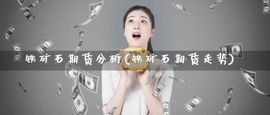 铁矿石期货分析(铁矿石期货走势)_https://www.nyyysy.com_期货分析_第1张