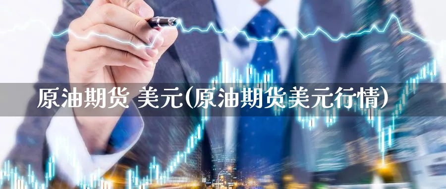原油期货 美元(原油期货美元行情)_https://www.nyyysy.com_期货直播_第1张
